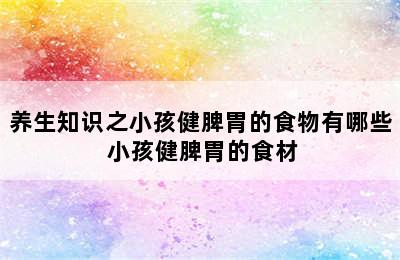 养生知识之小孩健脾胃的食物有哪些 小孩健脾胃的食材